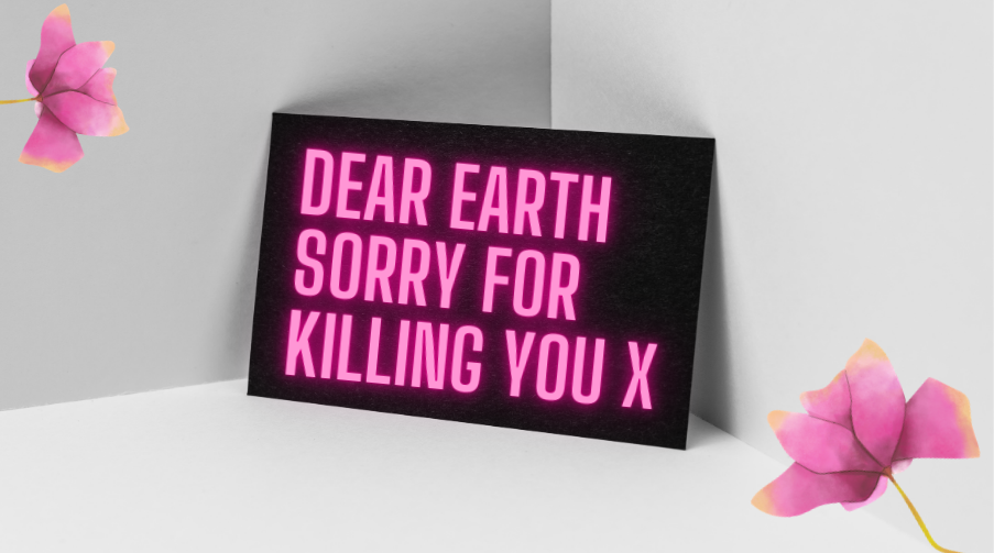 Dear Earth, Sorry for Killing You